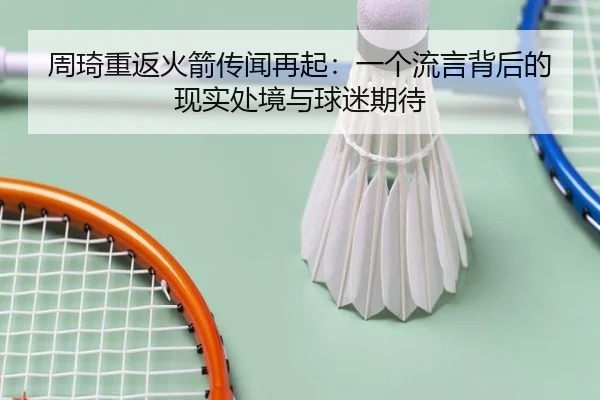 周琦重返火箭传闻再起：一个流言背后的现实处境与球迷期待 | leyu
